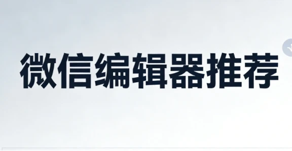 新手小白微信文章怎么编辑排版，TOP3主流免费又好用的编辑器图文更高级